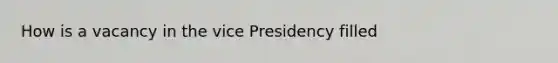 How is a vacancy in the vice Presidency filled