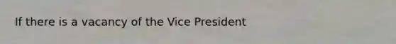 If there is a vacancy of the Vice President