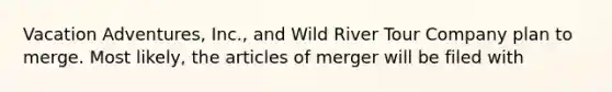 Vacation Adventures, Inc., and Wild River Tour Company plan to merge. Most likely, the articles of merger will be filed with