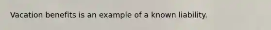 Vacation benefits is an example of a known liability.