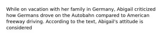 While on vacation with her family in Germany, Abigail criticized how Germans drove on the Autobahn compared to American freeway driving. According to the text, Abigail's attitude is considered