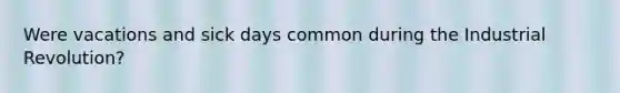 Were vacations and sick days common during the Industrial Revolution?