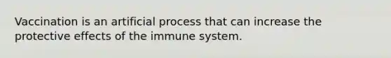 Vaccination is an artificial process that can increase the protective effects of the immune system.