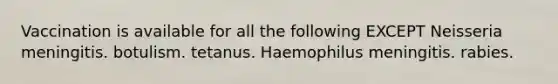 Vaccination is available for all the following EXCEPT Neisseria meningitis. botulism. tetanus. Haemophilus meningitis. rabies.