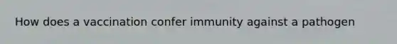 How does a vaccination confer immunity against a pathogen