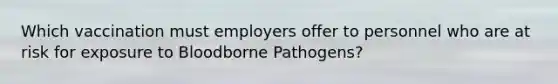 Which vaccination must employers offer to personnel who are at risk for exposure to Bloodborne Pathogens?