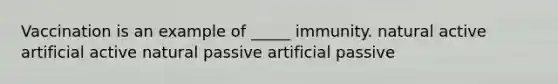 Vaccination is an example of _____ immunity. natural active artificial active natural passive artificial passive