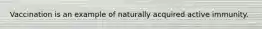 Vaccination is an example of naturally acquired active immunity.