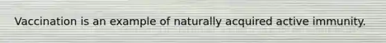 Vaccination is an example of naturally acquired active immunity.