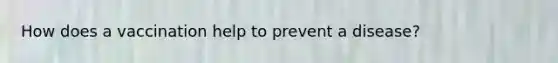 How does a vaccination help to prevent a disease?