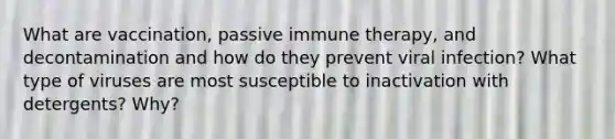 What are vaccination, passive immune therapy, and decontamination and how do they prevent viral infection? What type of viruses are most susceptible to inactivation with detergents? Why?