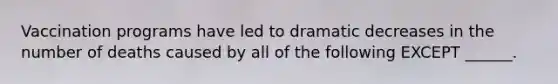 Vaccination programs have led to dramatic decreases in the number of deaths caused by all of the following EXCEPT ______.