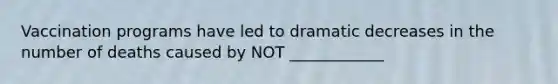 Vaccination programs have led to dramatic decreases in the number of deaths caused by NOT ____________