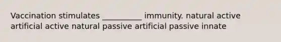 Vaccination stimulates __________ immunity. natural active artificial active natural passive artificial passive innate