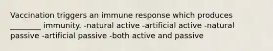 Vaccination triggers an immune response which produces ________ immunity. -natural active -artificial active -natural passive -artificial passive -both active and passive