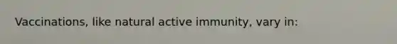 Vaccinations, like natural active immunity, vary in: