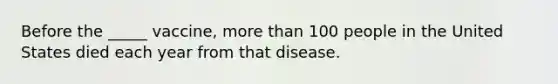 Before the _____ vaccine, more than 100 people in the United States died each year from that disease.