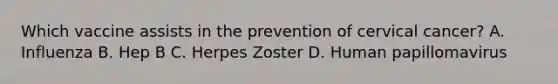 Which vaccine assists in the prevention of cervical cancer? A. Influenza B. Hep B C. Herpes Zoster D. Human papillomavirus