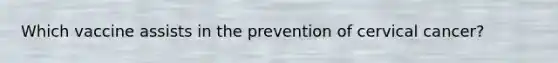 Which vaccine assists in the prevention of cervical cancer?