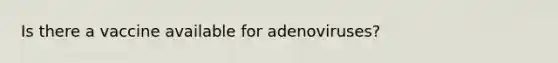 Is there a vaccine available for adenoviruses?