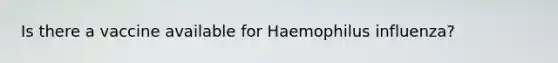 Is there a vaccine available for Haemophilus influenza?