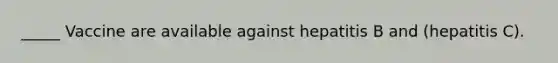 _____ Vaccine are available against hepatitis B and (hepatitis C).