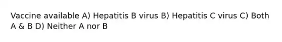 Vaccine available A) Hepatitis B virus B) Hepatitis C virus C) Both A & B D) Neither A nor B