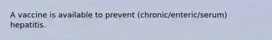 A vaccine is available to prevent (chronic/enteric/serum) hepatitis.