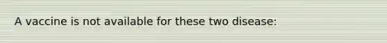 A vaccine is not available for these two disease: