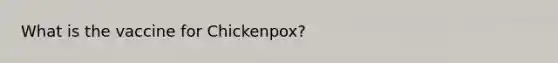 What is the vaccine for Chickenpox?