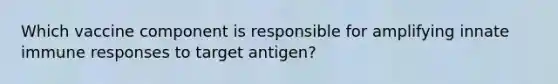 Which vaccine component is responsible for amplifying innate immune responses to target antigen?