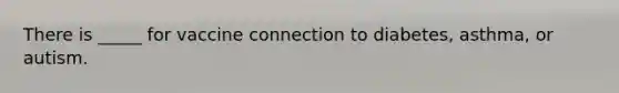 There is _____ for vaccine connection to diabetes, asthma, or autism.