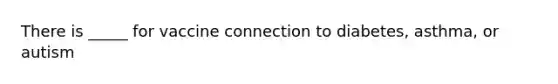 There is _____ for vaccine connection to diabetes, asthma, or autism