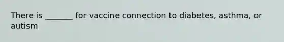There is _______ for vaccine connection to diabetes, asthma, or autism