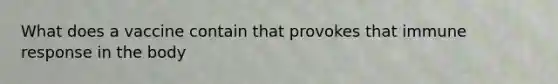 What does a vaccine contain that provokes that immune response in the body