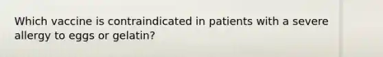 Which vaccine is contraindicated in patients with a severe allergy to eggs or gelatin?