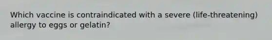 Which vaccine is contraindicated with a severe (life-threatening) allergy to eggs or gelatin?