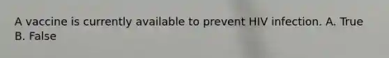 A vaccine is currently available to prevent HIV infection. A. True B. False