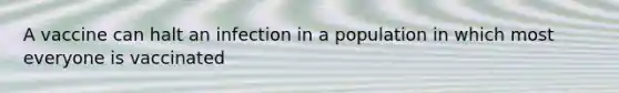 A vaccine can halt an infection in a population in which most everyone is vaccinated