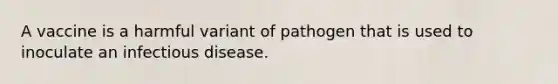 A vaccine is a harmful variant of pathogen that is used to inoculate an infectious disease.