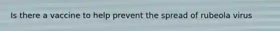 Is there a vaccine to help prevent the spread of rubeola virus
