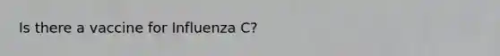 Is there a vaccine for Influenza C?
