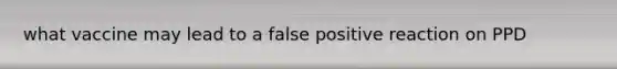 what vaccine may lead to a false positive reaction on PPD