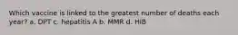 Which vaccine is linked to the greatest number of deaths each year? a. DPT c. hepatitis A b. MMR d. HIB