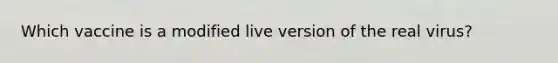 Which vaccine is a modified live version of the real virus?