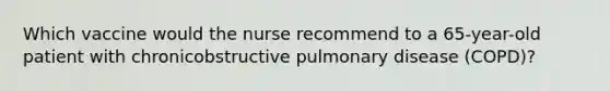 Which vaccine would the nurse recommend to a 65-year-old patient with chronicobstructive pulmonary disease (COPD)?