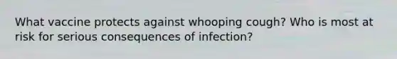 What vaccine protects against whooping cough? Who is most at risk for serious consequences of infection?