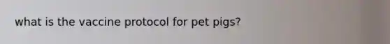 what is the vaccine protocol for pet pigs?