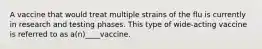 A vaccine that would treat multiple strains of the flu is currently in research and testing phases. This type of wide-acting vaccine is referred to as a(n)____vaccine.