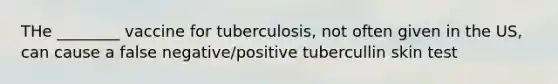 THe ________ vaccine for tuberculosis, not often given in the US, can cause a false negative/positive tubercullin skin test